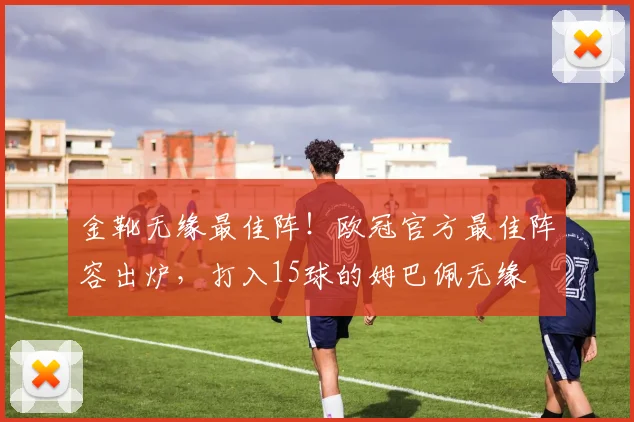 金靴无缘最佳阵！欧冠官方最佳阵容出炉，打入15球的姆巴佩无缘