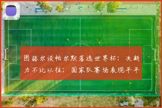 图赫尔谈帕尔默落选世界杯：决断力不比以往；国家队赛场表现平平