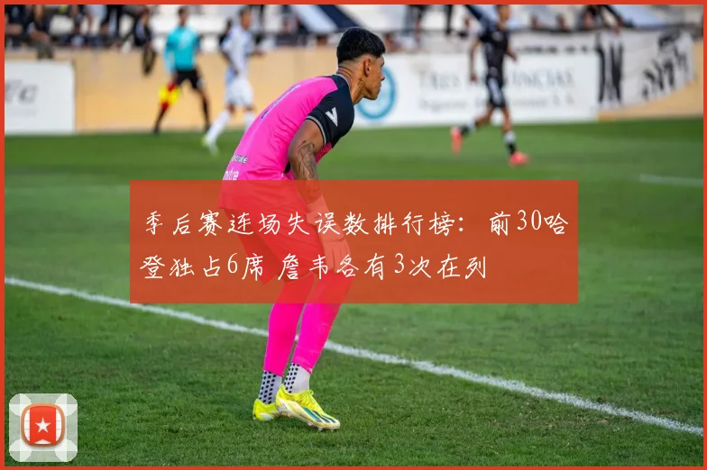 季后赛连场失误数排行榜：前30哈登独占6席 詹韦各有3次在列